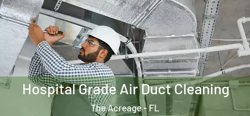 Hospital Grade Air Duct Cleaning The Acreage - FL